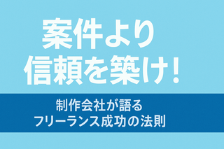 案件より信頼を築け！　制作会社が語るフリーランス成功の法則