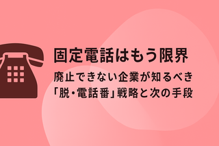【固定電話はもう限界】廃止できない企業が知るべき「脱・電話番」戦略と次の手段